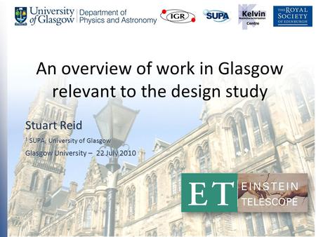 1 An overview of work in Glasgow relevant to the design study Stuart Reid 1 SUPA, University of Glasgow Glasgow University – 22 July 2010.