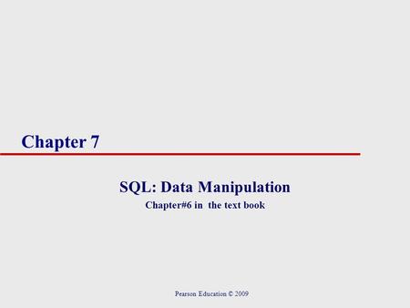 Chapter 7 SQL: Data Manipulation Chapter#6 in the text book Pearson Education © 2009.