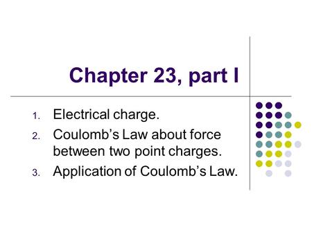 Chapter 23, part I 1. Electrical charge. 2. Coulomb’s Law about force between two point charges. 3. Application of Coulomb’s Law.