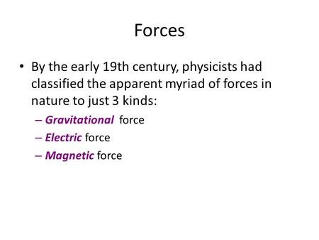 Forces By the early 19th century, physicists had classified the apparent myriad of forces in nature to just 3 kinds: Gravitational force Electric force.