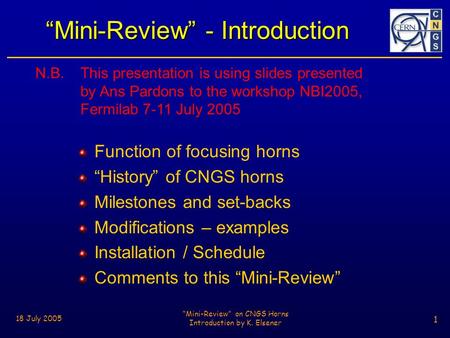1 18 July 2005 “Mini-Review” on CNGS Horns Introduction by K. Elsener 1 “Mini-Review” - Introduction Function of focusing horns “History” of CNGS horns.