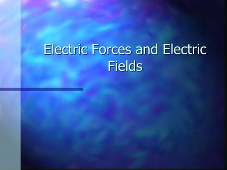 Electric Forces and Electric Fields. Properties of Electric Charges Two types of charges exist Two types of charges exist They are called positive and.