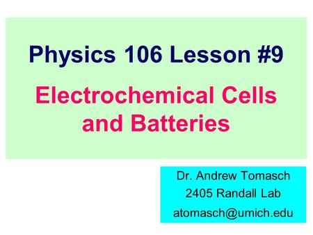 Physics 106 Lesson #9 Electrochemical Cells and Batteries Dr. Andrew Tomasch 2405 Randall Lab