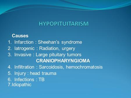 Causes 1. Infarction : Sheehan’s syndrome 2. Iatrogenic : Radiation, urgery 3. Invasive : Large pituitary tumors CRANIOPHARYNGIOMA 4. Infiltration : Sarcoidosis,