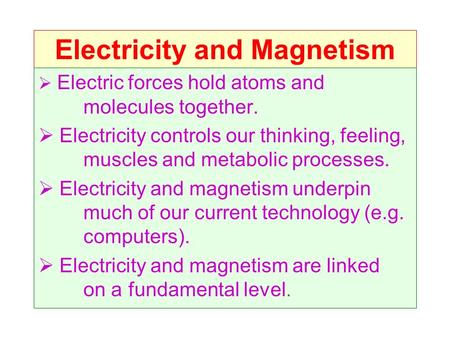 Electricity and Magnetism  Electric forces hold atoms and molecules together.  Electricity controls our thinking, feeling, muscles and metabolic processes.