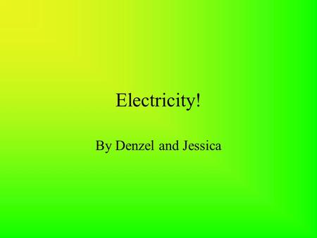 Electricity! By Denzel and Jessica Electricity Atoms have protons, neutrons, and electrons. Same number of protons and electrons, it is balanced and.