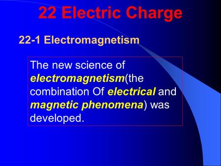 22-1 Electromagnetism The new science of electromagnetism(the combination Of electrical and magnetic phenomena) was developed. 22 Electric Charge.