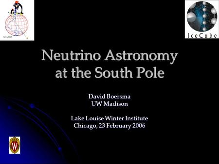 Neutrino Astronomy at the South Pole David Boersma UW Madison Lake Louise Winter Institute Chicago, 23 February 2006.