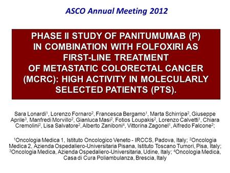 ASCO Annual Meeting 2012 PHASE II STUDY OF PANITUMUMAB (P) IN COMBINATION WITH FOLFOXIRI AS FIRST-LINE TREATMENT OF METASTATIC COLORECTAL CANCER (MCRC):