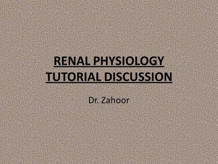 RENAL PHYSIOLOGY TUTORIAL DISCUSSION Dr. Zahoor. TOPICS Nephron Glomerular Filtration Tubular Reabsorption (Lect 3 & 4) Tubular Secretion.