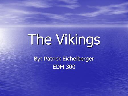The Vikings By: Patrick Eichelberger EDM 300. Pennsylvania State Standards History 8.1.6.D. Describe and explain historical research. History 8.1.6.D.