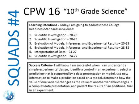 SQUADS #4 Learning Intentions - Today, I am going to address these College Readiness Standards in Science: 1.Scientific Investigation – 20-23 2.Scientific.