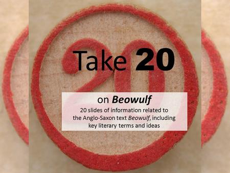 Take 20 on Beowulf 20 slides of information related to the Anglo-Saxon text Beowulf, including key literary terms and ideas.