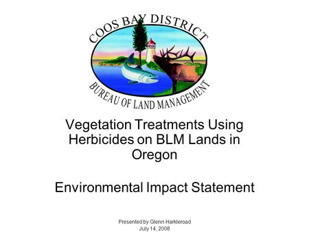 Vegetation Treatments Using Herbicides on BLM Lands in Oregon Environmental Impact Statement Presented by Glenn Harkleroad July 14, 2008.