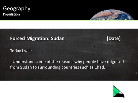 Geography Population Forced Migration: Sudan[Date] Today I will: - Understand some of the reasons why people have migrated from Sudan to surrounding countries.