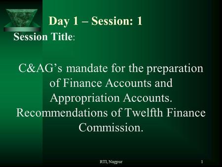 RTI, Nagpur1 Day 1 – Session: 1 Session Title : C&AG’s mandate for the preparation of Finance Accounts and Appropriation Accounts. Recommendations of Twelfth.