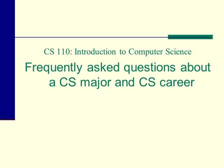 CS 110: Introduction to Computer Science Frequently asked questions about a CS major and CS career.