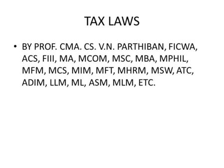 TAX LAWS BY PROF. CMA. CS. V.N. PARTHIBAN, FICWA, ACS, FIII, MA, MCOM, MSC, MBA, MPHIL, MFM, MCS, MIM, MFT, MHRM, MSW, ATC, ADIM, LLM, ML, ASM, MLM, ETC.