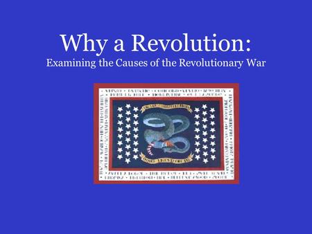 Why a Revolution: Examining the Causes of the Revolutionary War.
