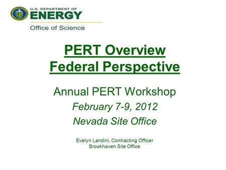 PERT Overview Federal Perspective Annual PERT Workshop February 7-9, 2012 Nevada Site Office Evelyn Landini, Contracting Officer Brookhaven Site Office.