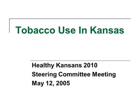 Tobacco Use In Kansas Healthy Kansans 2010 Steering Committee Meeting May 12, 2005.