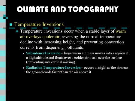 CLIMATE AND TOPOGRAPHY Temperature Inversions Temperature inversions occur when a stable layer of warm air overlays cooler air, reversing the normal temperature.