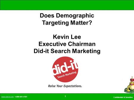 Www.did-it.comwww.did-it.com 1-800-601-4181 Confidential & Sensitive 1 Does Demographic Targeting Matter? Kevin Lee Executive Chairman Did-it Search Marketing.