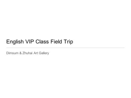 English VIP Class Field Trip Dimsum & Zhuhai Art Gallery.