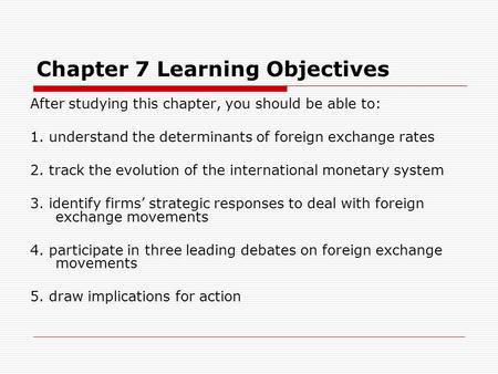 Chapter 7 Learning Objectives After studying this chapter, you should be able to: 1. understand the determinants of foreign exchange rates 2. track the.
