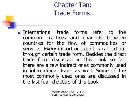 NORTH CHINA INSTITUTE OF SCIENCE AND TECHNOLOGY Chapter Ten: Trade Forms International trade forms refer to the common practices and channels between.