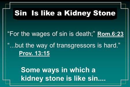 Sin Is like a Kidney Stone “For the wages of sin is death;” Rom.6:23 “...but the way of transgressors is hard.” Prov. 13:15 Some ways in which a kidney.