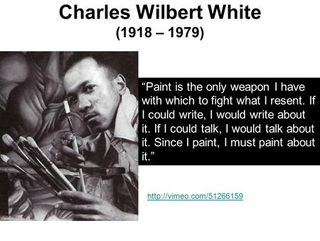 Charles Wilbert White (1918 – 1979) “Paint is the only weapon I have with which to fight what I resent. If I could write, I would write about it. If I.