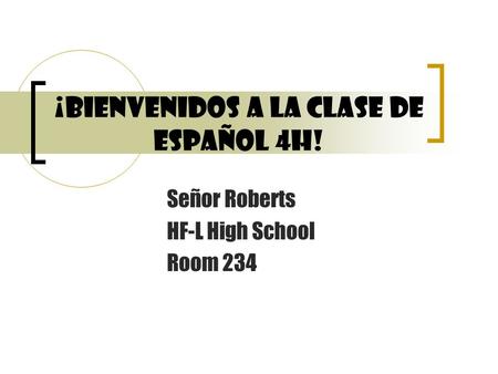 ¡Bienvenidos a la clase de Español 4h! Señor Roberts HF-L High School Room 234.