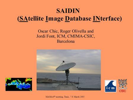 MAMA 6 th meeting, Tunis, 7-8 March 2005 Oscar Chic, Roger Olivella and Jordi Font, ICM, CMIMA-CSIC, Barcelona SAIDIN (SAtellite Image Database INterface)