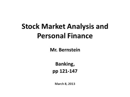 Stock Market Analysis and Personal Finance Mr. Bernstein Banking, pp 121-147 March 8, 2013.