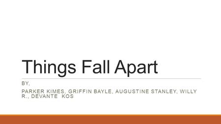 Things Fall Apart By, Parker Kimes, Griffin Bayle, Augustine Stanley, Willy R., Devante Kos.