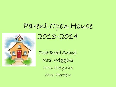 Parent Open House 2013-2014 Post Road School Mrs. Wiggins Mrs. Maguire Mrs. Perdew.