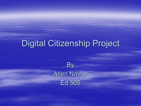 Digital Citizenship Project By Allen Naylor Ed 505.