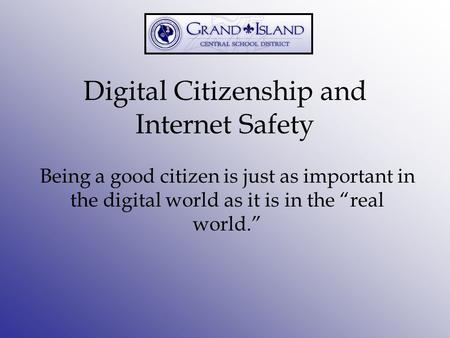 Digital Citizenship and Internet Safety Being a good citizen is just as important in the digital world as it is in the “real world.”