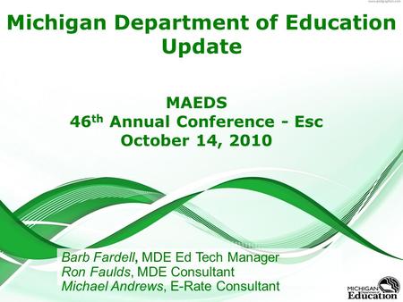 Michigan Department of Education Update MAEDS 46 th Annual Conference - Esc October 14, 2010 Barb Fardell, MDE Ed Tech Manager Ron Faulds, MDE Consultant.