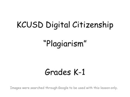 KCUSD Digital Citizenship “Plagiarism” Grades K-1 Images were searched through Google to be used with this lesson only.