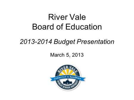 River Vale Board of Education 2013-2014 Budget Presentation March 5, 2013.