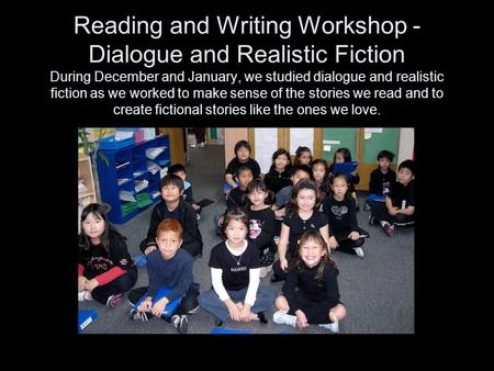 Reading and Writing Workshop - Dialogue and Realistic Fiction During December and January, we studied dialogue and realistic fiction as we worked to make.