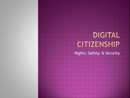 Rights, Safety, & Security.  What rights do you have in a “digital” society?  Digital rights are freedoms extended to every student, administrator,