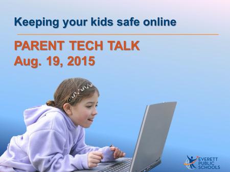 PARENT TECH TALK Aug. 19, 2015 Keeping your kids safe online.