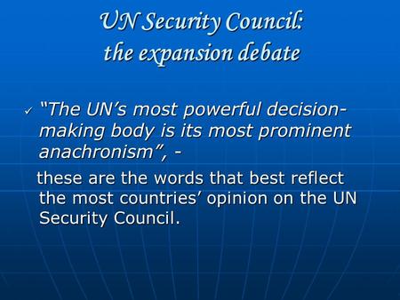 UN Security Council: the expansion debate “The UN’s most powerful decision- making body is its most prominent anachronism”, - “The UN’s most powerful decision-