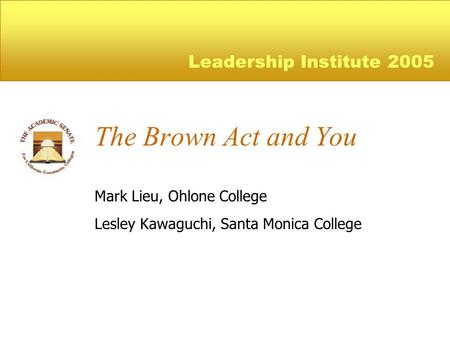 The Brown Act and You Mark Lieu, Ohlone College Lesley Kawaguchi, Santa Monica College Leadership Institute 2005.