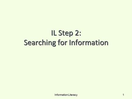 IL Step 2: Searching for Information Information Literacy 1.