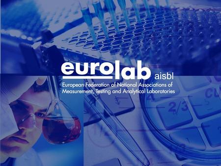 EUROLAB General Objective Promote cost-effective testing, calibration and measurement services, for which the accuracy and quality assurance requirements.