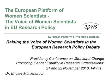 European Platform of Women Scientists The European Platform of Women Scientists - The Voice of Women Scientists in EU Research Policy Raising the Voice.
